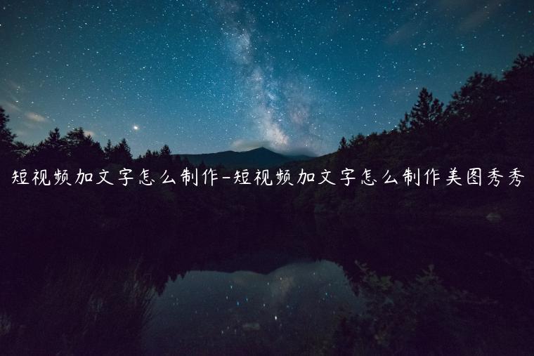 短視頻加文字怎么制作-短視頻加文字怎么制作美圖秀秀